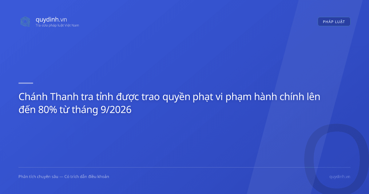 Chánh Thanh tra tỉnh được trao quyền phạt vi phạm hành chính lên đến 80% từ tháng 9/2026