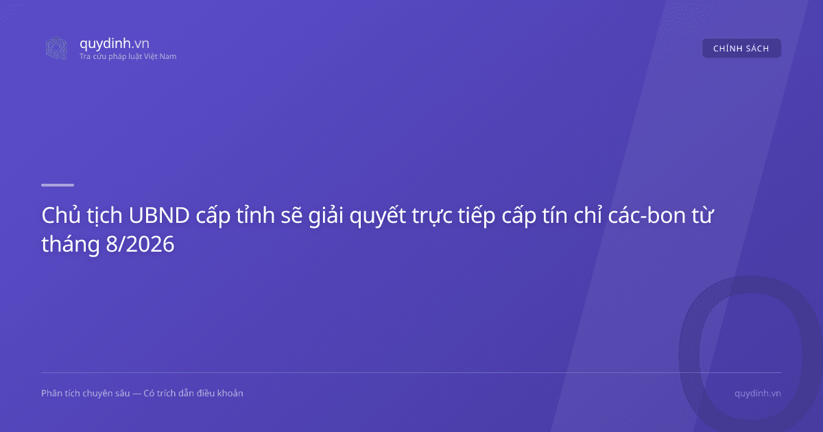 Chủ tịch UBND cấp tỉnh sẽ giải quyết trực tiếp cấp tín chỉ các-bon từ tháng 8/2026