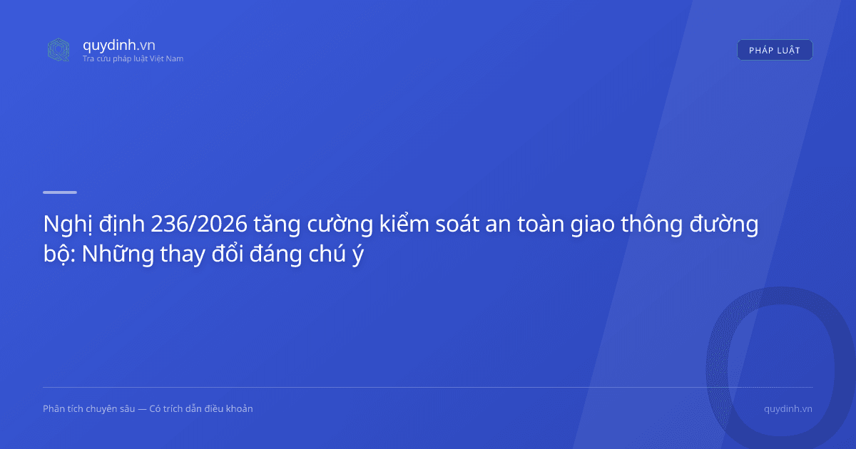 Nghị định 236/2026 tăng cường kiểm soát an toàn giao thông đường bộ: Những thay đổi đáng chú ý
