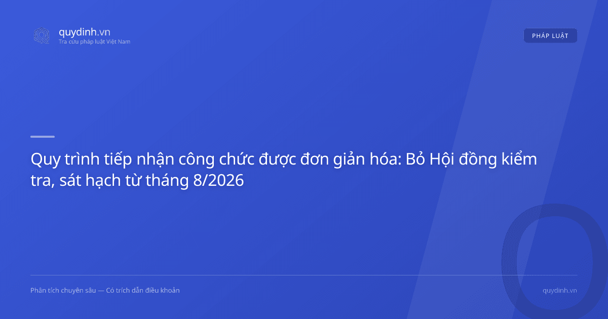 Quy trình tiếp nhận công chức được đơn giản hóa: Bỏ Hội đồng kiểm tra, sát hạch từ tháng 8/2026