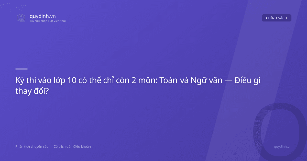 Kỳ thi vào lớp 10 có thể chỉ còn 2 môn: Toán và Ngữ văn — Điều gì thay đổi?