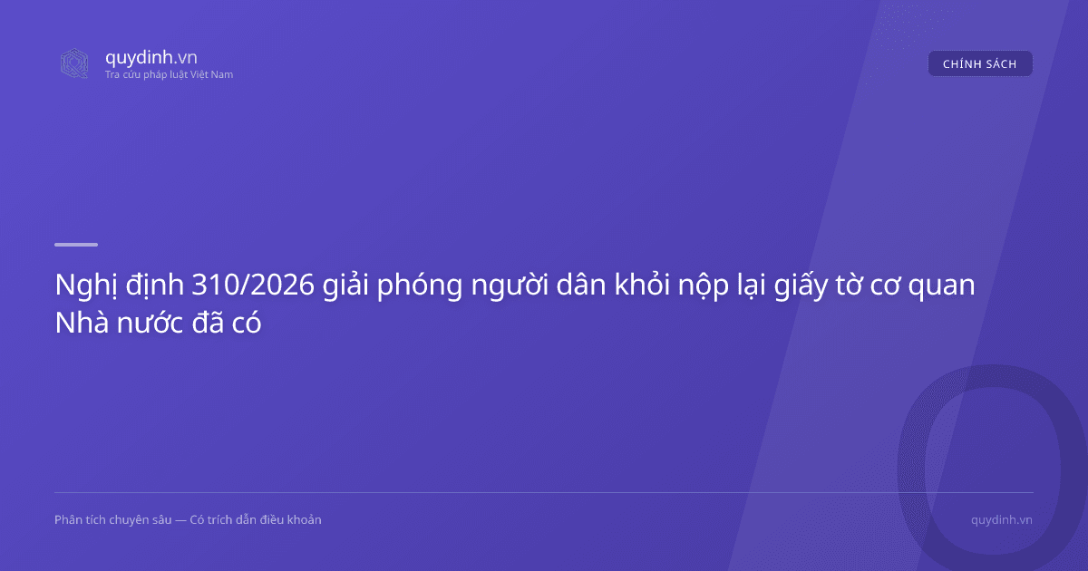 Nghị định 310/2026 giải phóng người dân khỏi nộp lại giấy tờ cơ quan Nhà nước đã có