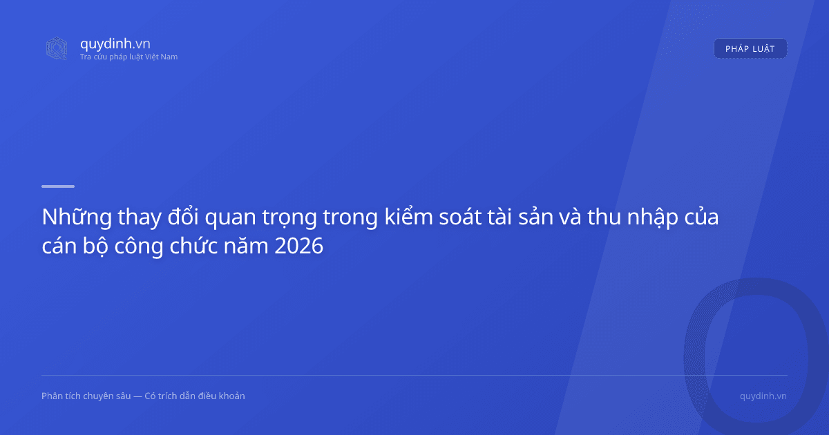 Những thay đổi quan trọng trong kiểm soát tài sản và thu nhập của cán bộ công chức năm 2026
