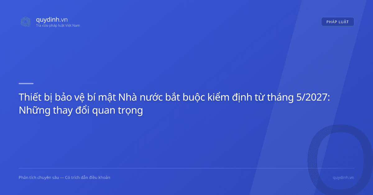 Thiết bị bảo vệ bí mật Nhà nước bắt buộc kiểm định từ tháng 5/2027: Những thay đổi quan trọng