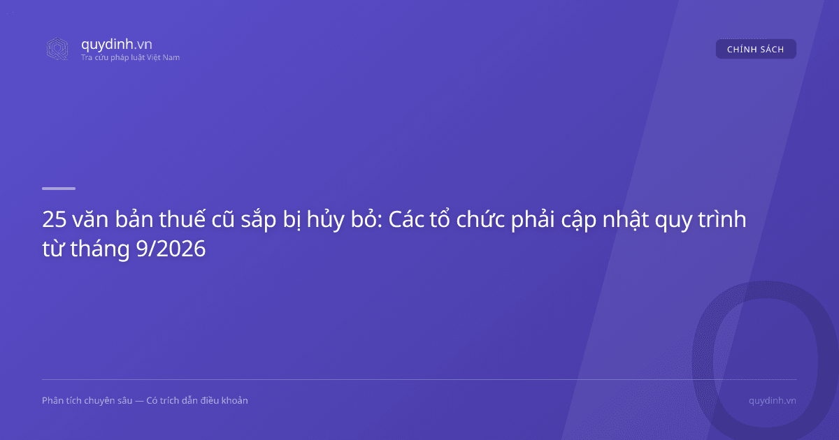 25 văn bản thuế cũ sắp bị hủy bỏ: Các tổ chức phải cập nhật quy trình từ tháng 9/2026