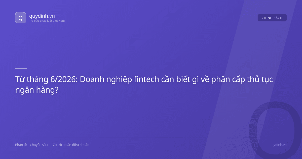 Từ tháng 6/2026: Doanh nghiệp fintech cần biết gì về phân cấp thủ tục ngân hàng?