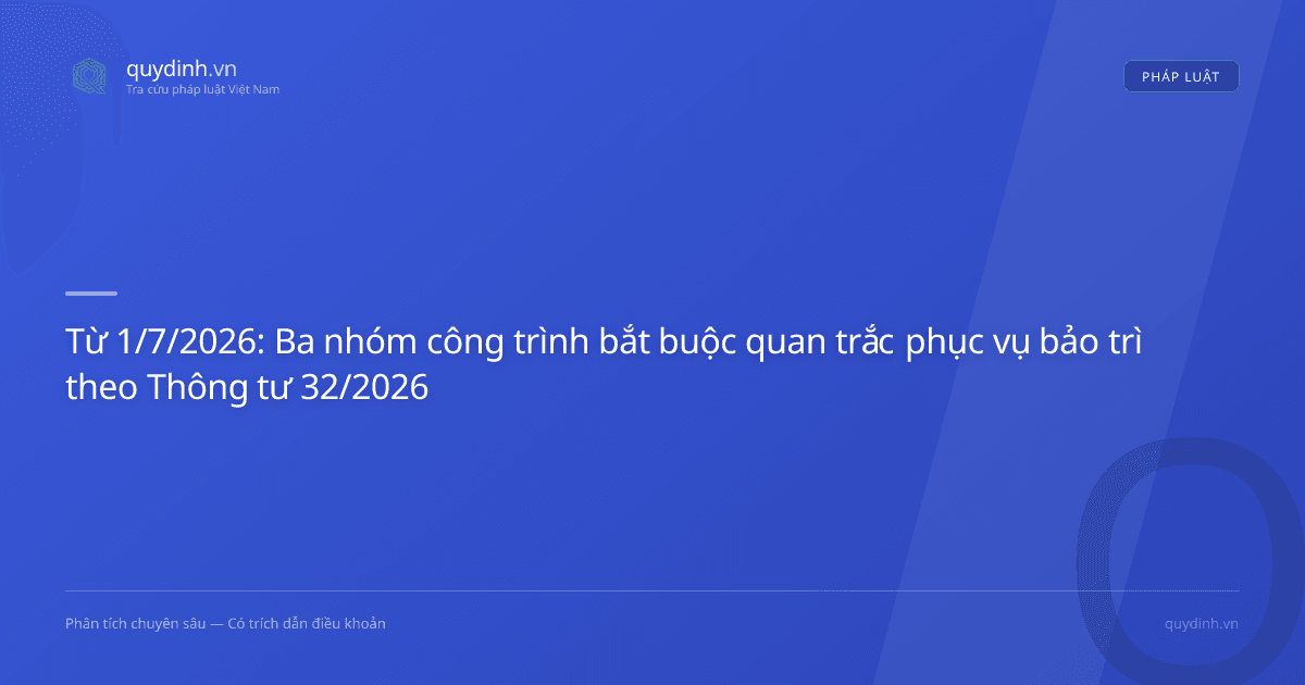 Từ 1/7/2026: Ba nhóm công trình bắt buộc quan trắc phục vụ bảo trì theo Thông tư 32/2026