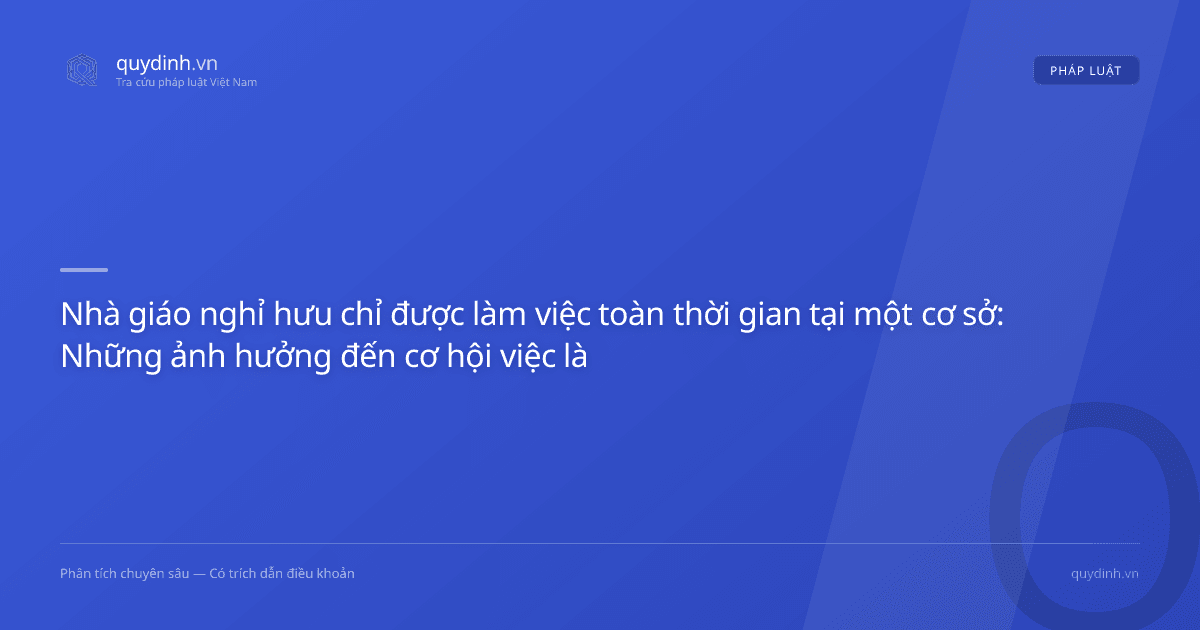 Nhà giáo nghỉ hưu chỉ được làm việc toàn thời gian tại một cơ sở: Những ảnh hưởng đến cơ hội việc làm