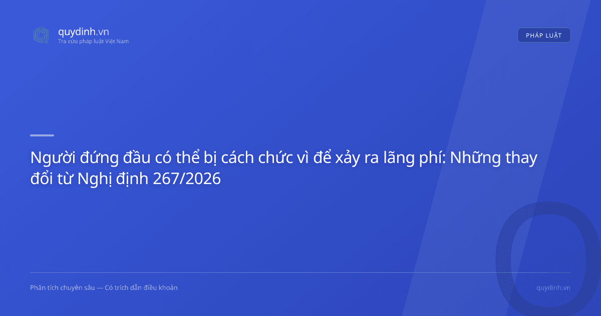 Người đứng đầu có thể bị cách chức vì để xảy ra lãng phí: Những thay đổi từ Nghị định 267/2026