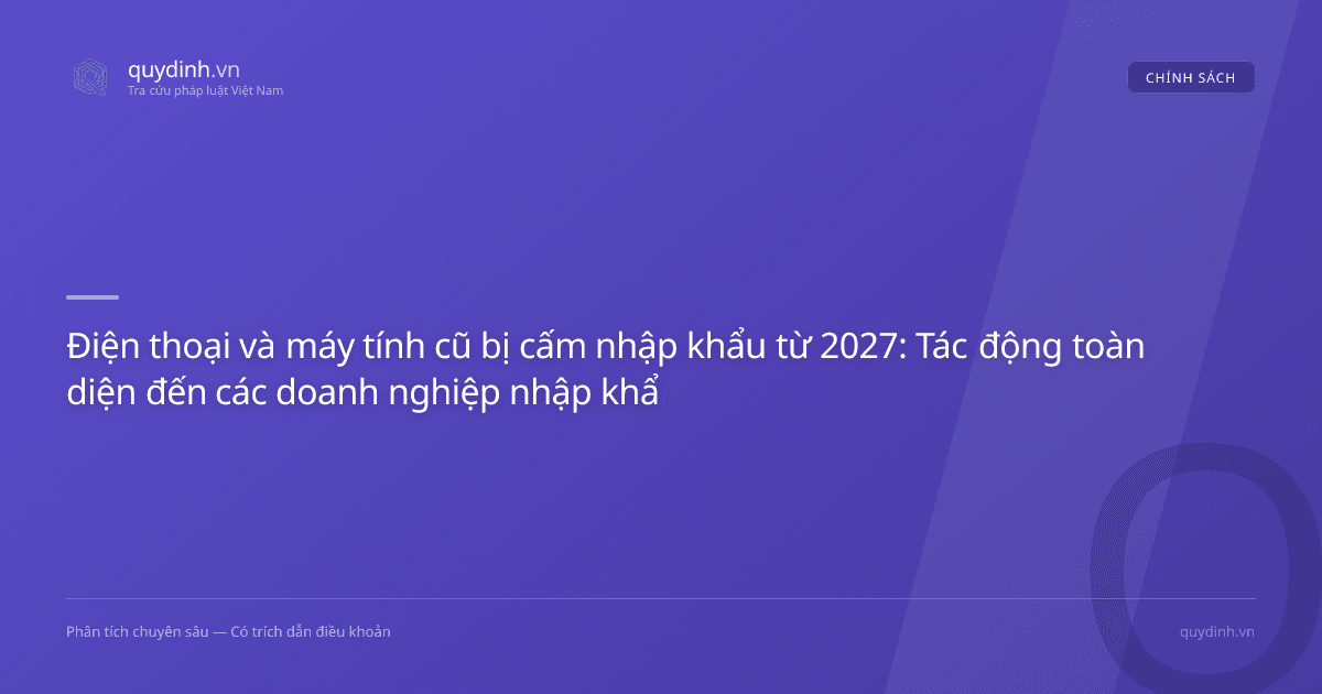 Điện thoại và máy tính cũ bị cấm nhập khẩu từ 2027: Tác động toàn diện đến các doanh nghiệp nhập khẩu
