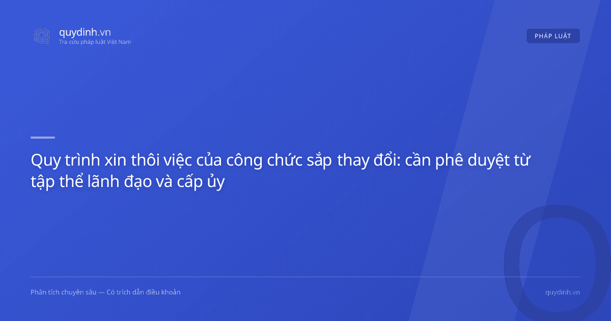 Quy trình xin thôi việc của công chức sắp thay đổi: cần phê duyệt từ tập thể lãnh đạo và cấp ủy