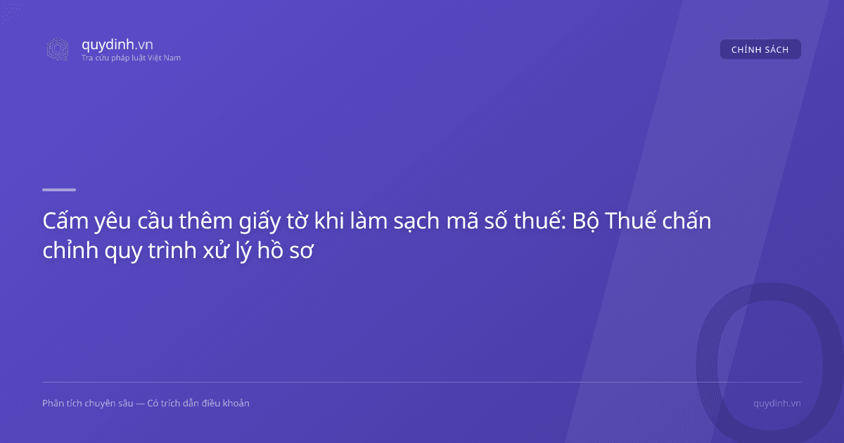 Cấm yêu cầu thêm giấy tờ khi làm sạch mã số thuế: Bộ Thuế chấn chỉnh quy trình xử lý hồ sơ