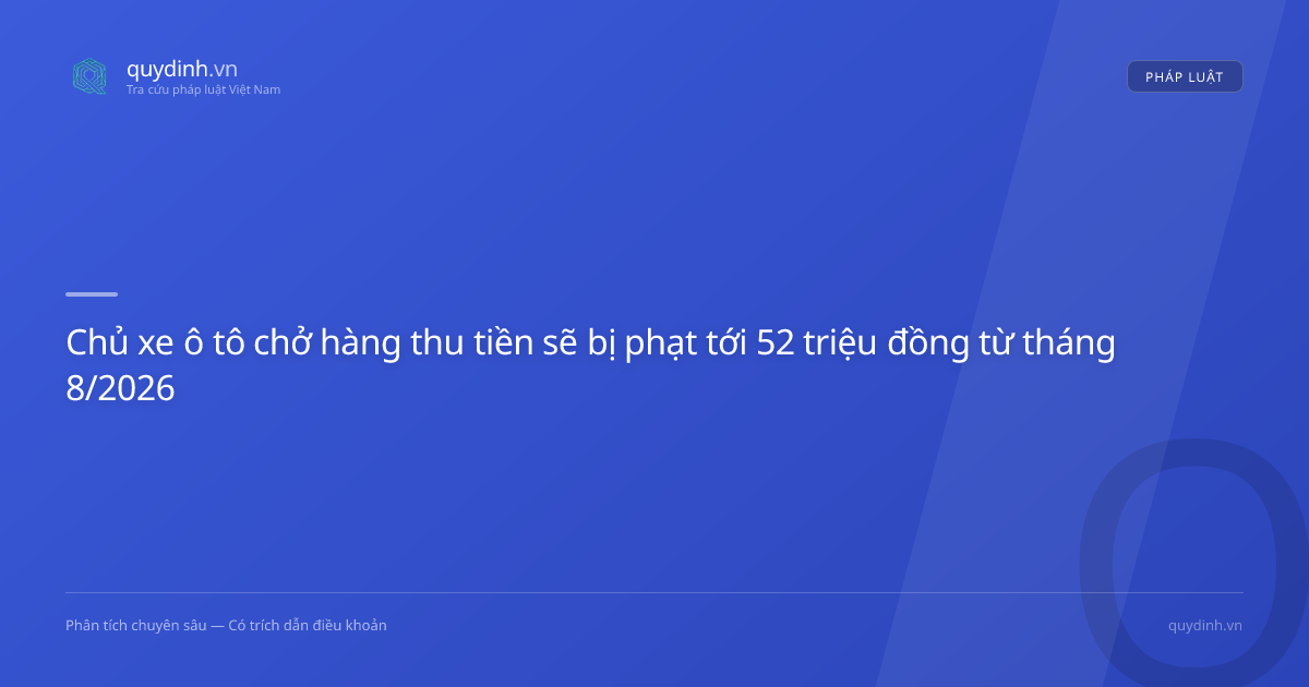 Chủ xe ô tô chở hàng thu tiền sẽ bị phạt tới 52 triệu đồng từ tháng 8/2026