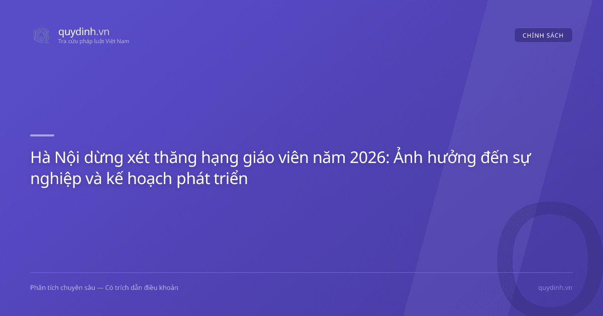 Hà Nội dừng xét thăng hạng giáo viên năm 2026: Ảnh hưởng đến sự nghiệp và kế hoạch phát triển