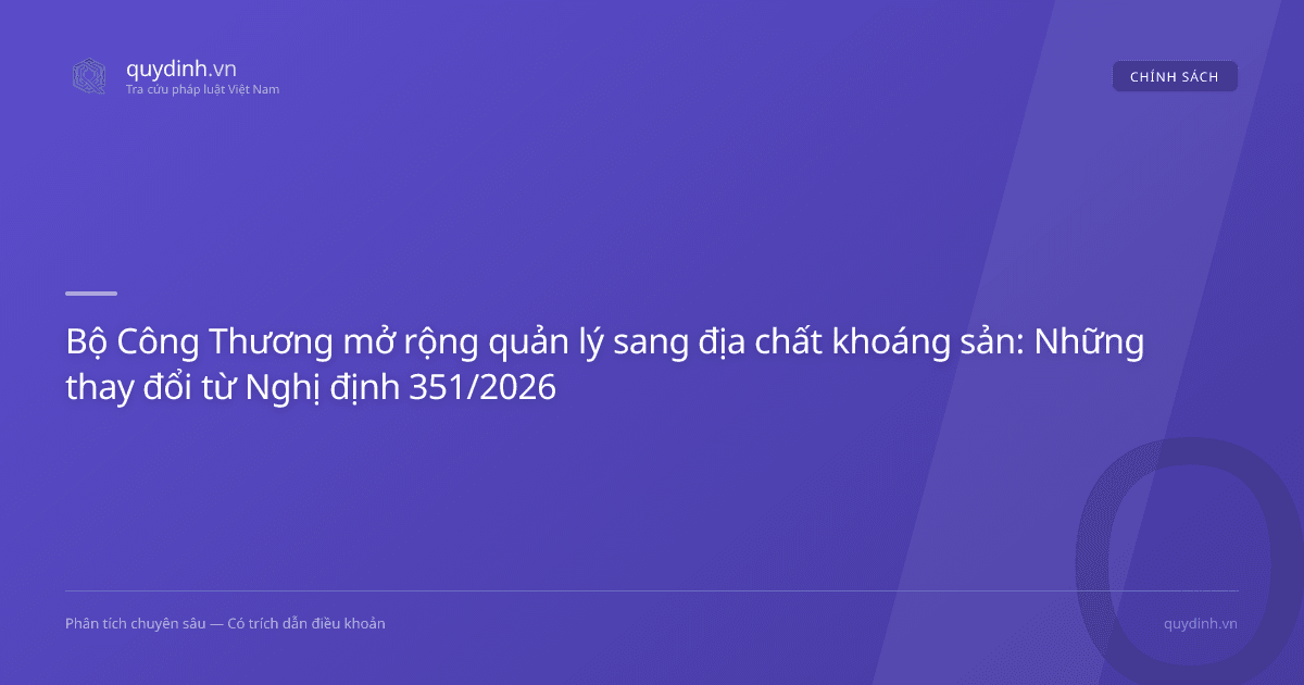 Bộ Công Thương mở rộng quản lý sang địa chất khoáng sản: Những thay đổi từ Nghị định 351/2026