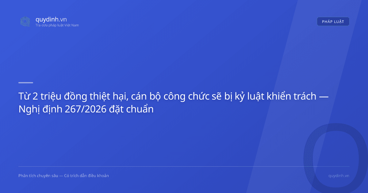 Từ 2 triệu đồng thiệt hại, cán bộ công chức sẽ bị kỷ luật khiển trách — Nghị định 267/2026 đặt chuẩn mực mới