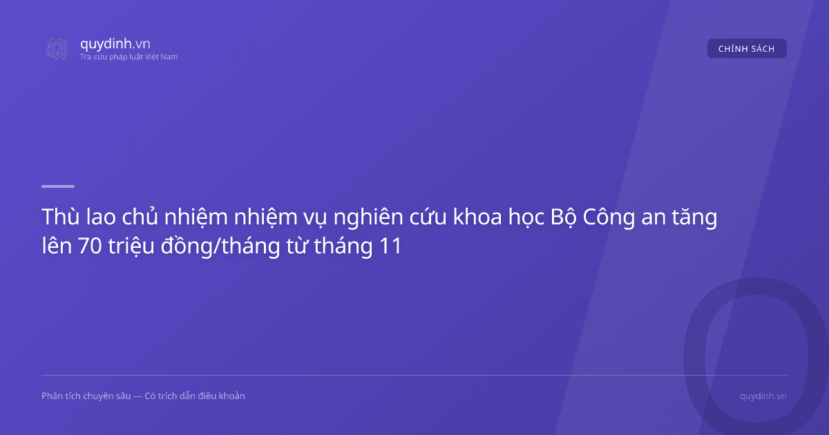 Thù lao chủ nhiệm nhiệm vụ nghiên cứu khoa học Bộ Công an tăng lên 70 triệu đồng/tháng từ tháng 11