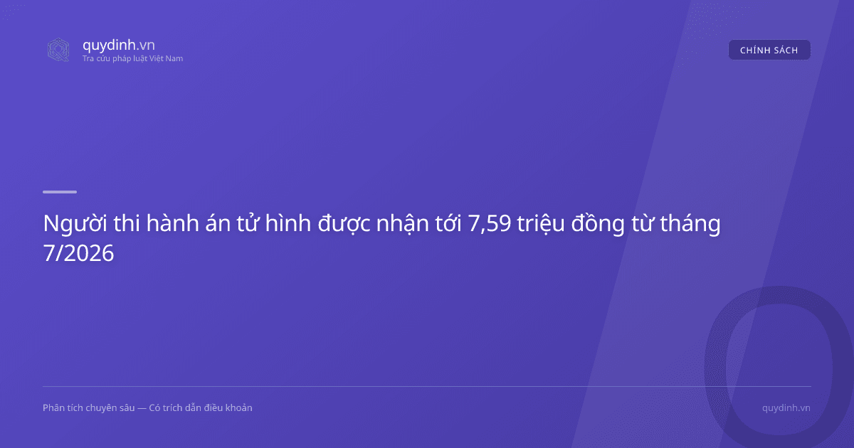 Người thi hành án tử hình được nhận tới 7,59 triệu đồng từ tháng 7/2026