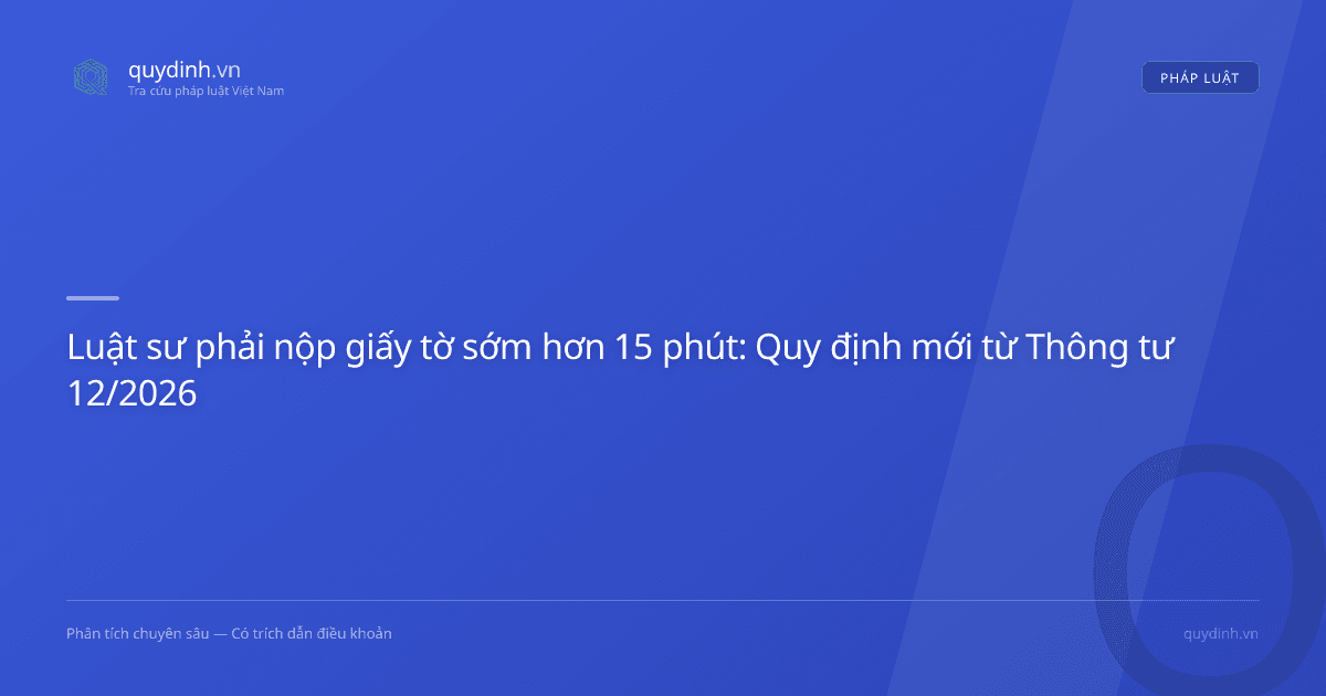 Luật sư phải nộp giấy tờ sớm hơn 15 phút: Quy định mới từ Thông tư 12/2026