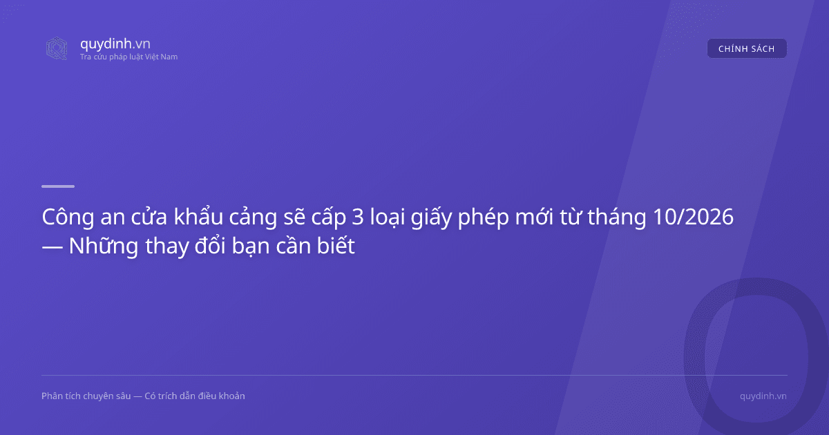 Công an cửa khẩu cảng sẽ cấp 3 loại giấy phép mới từ tháng 10/2026 — Những thay đổi bạn cần biết