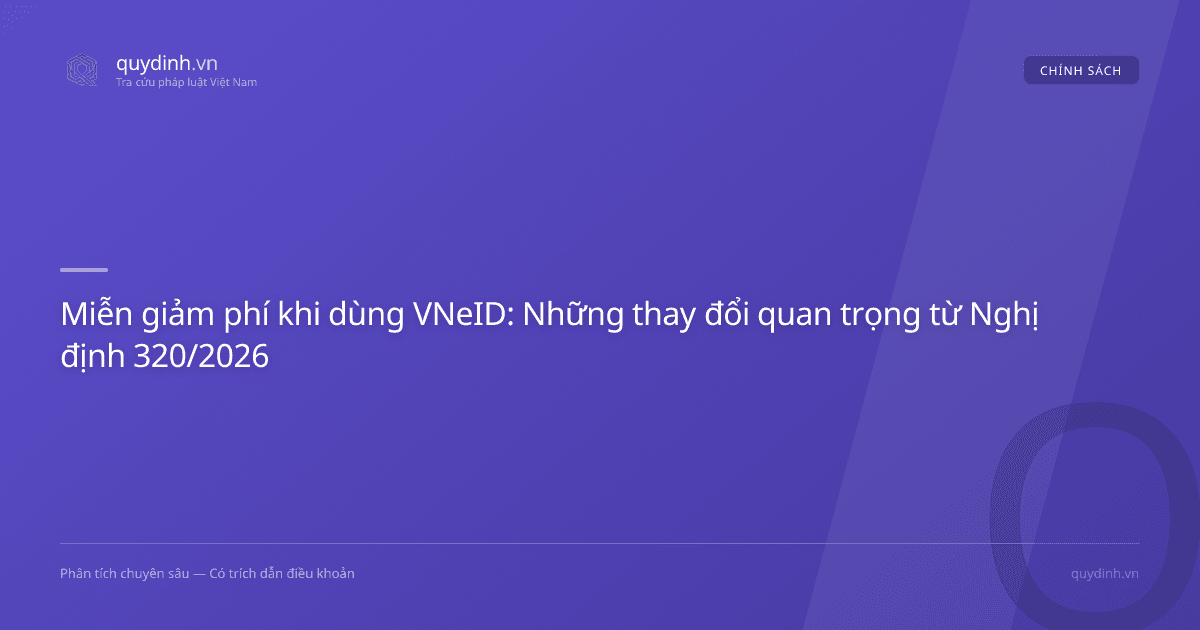 Miễn giảm phí khi dùng VNeID: Những thay đổi quan trọng từ Nghị định 320/2026