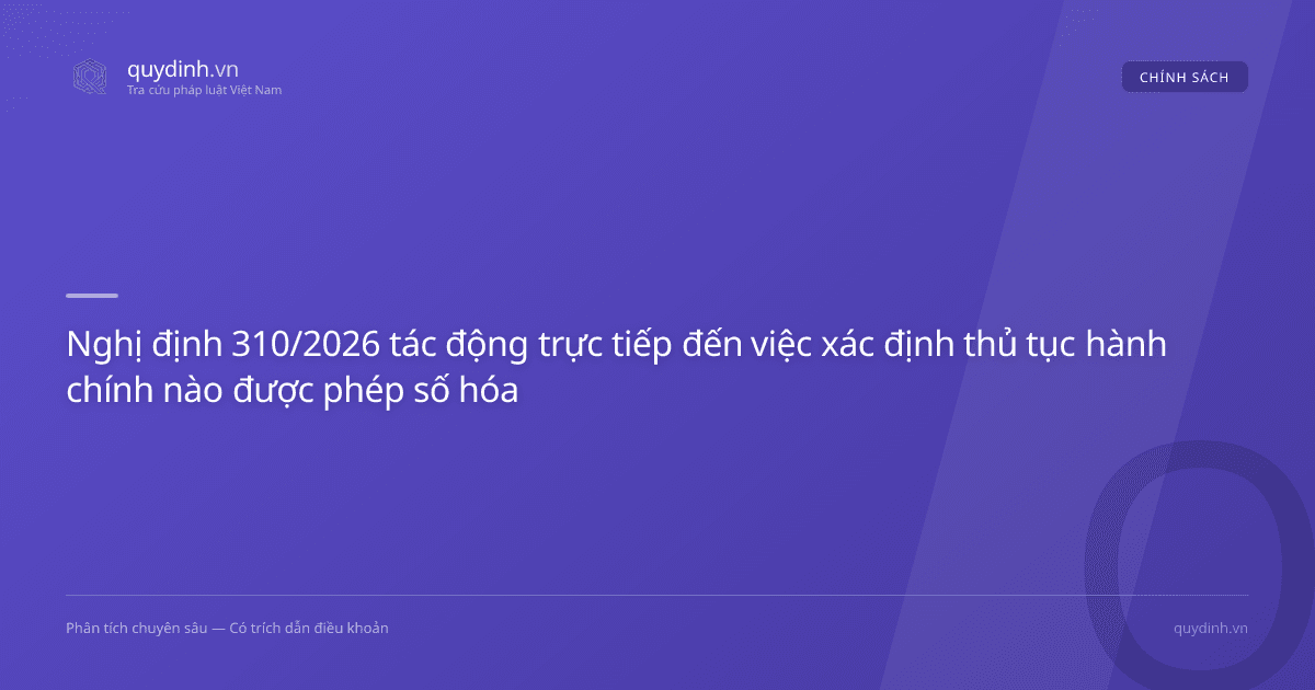 Nghị định 310/2026 tác động trực tiếp đến việc xác định thủ tục hành chính nào được phép số hóa