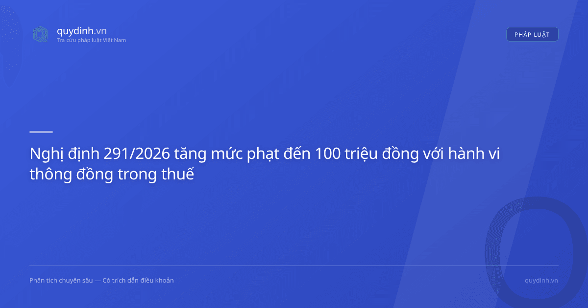 Nghị định 291/2026 tăng mức phạt đến 100 triệu đồng với hành vi thông đồng trong thuế