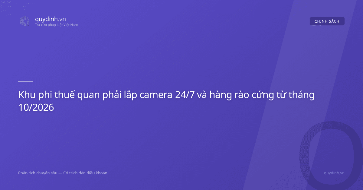 Khu phi thuế quan phải lắp camera 24/7 và hàng rào cứng từ tháng 10/2026