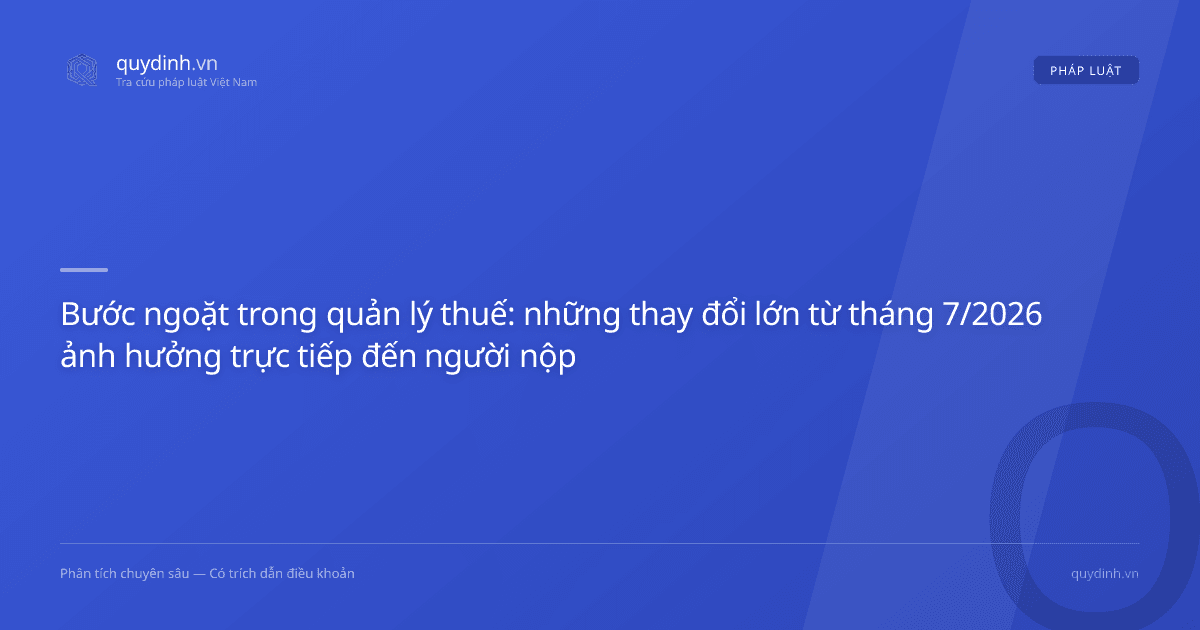 Bước ngoặt trong quản lý thuế: những thay đổi lớn từ tháng 7/2026 ảnh hưởng trực tiếp đến người nộp thuế