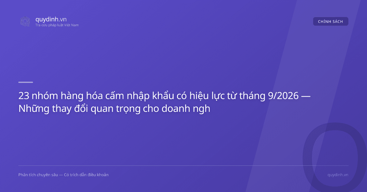 23 nhóm hàng hóa cấm nhập khẩu có hiệu lực từ tháng 9/2026 — Những thay đổi quan trọng cho doanh nghiệp