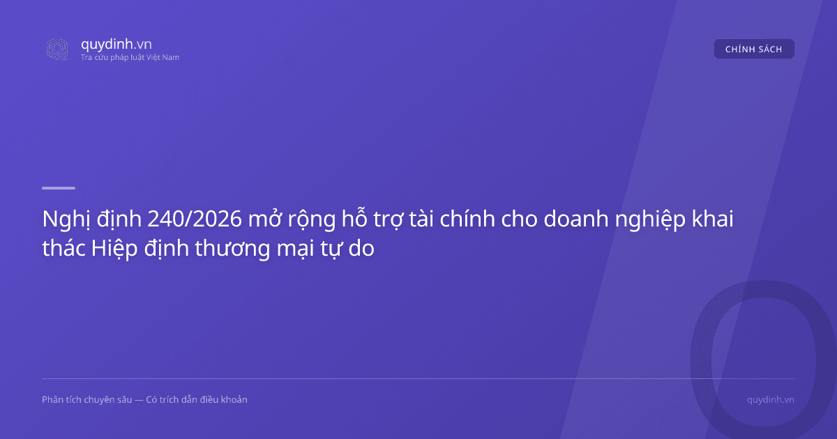Nghị định 240/2026 mở rộng hỗ trợ tài chính cho doanh nghiệp khai thác Hiệp định thương mại tự do