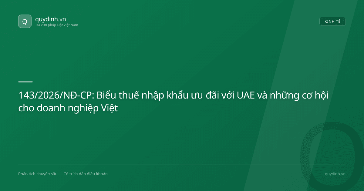 143/2026/NĐ-CP: Biểu thuế nhập khẩu ưu đãi với UAE và những cơ hội cho doanh nghiệp Việt