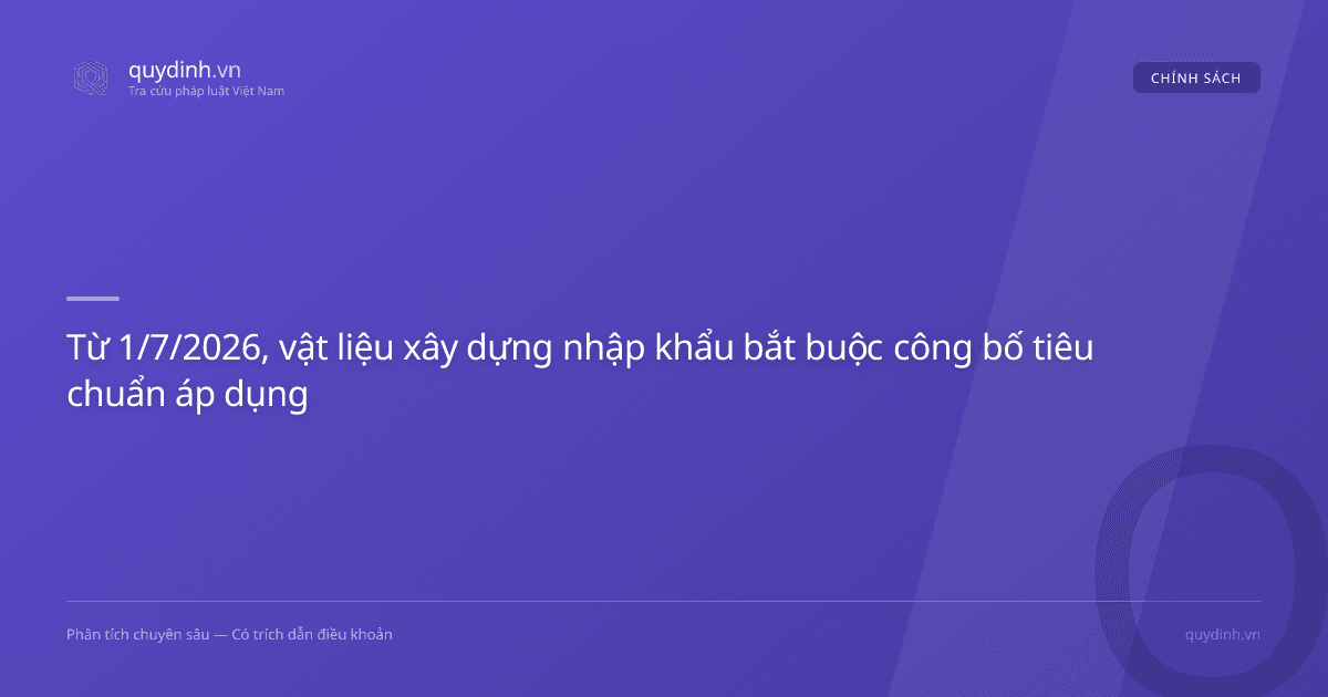 Từ 1/7/2026, vật liệu xây dựng nhập khẩu bắt buộc công bố tiêu chuẩn áp dụng
