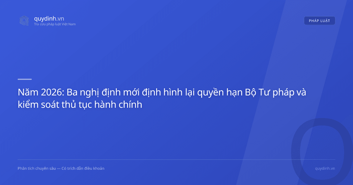 Năm 2026: Ba nghị định mới định hình lại quyền hạn Bộ Tư pháp và kiểm soát thủ tục hành chính