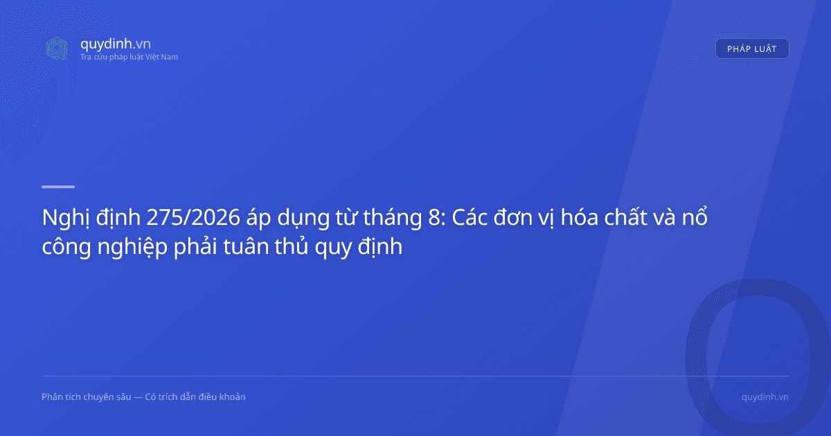 Nghị định 275/2026 áp dụng từ tháng 8: Các đơn vị hóa chất và nổ công nghiệp phải tuân thủ quy định xử phạt mới