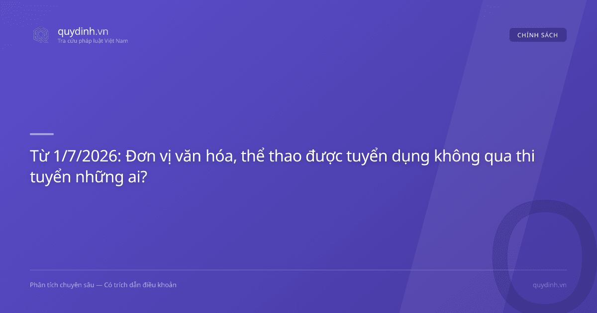 Từ 1/7/2026: Đơn vị văn hóa, thể thao được tuyển dụng không qua thi tuyển những ai?