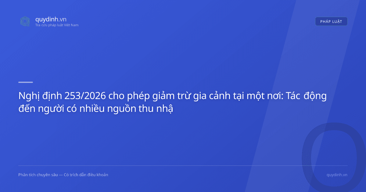 Nghị định 253/2026 cho phép giảm trừ gia cảnh tại một nơi: Tác động đến người có nhiều nguồn thu nhập