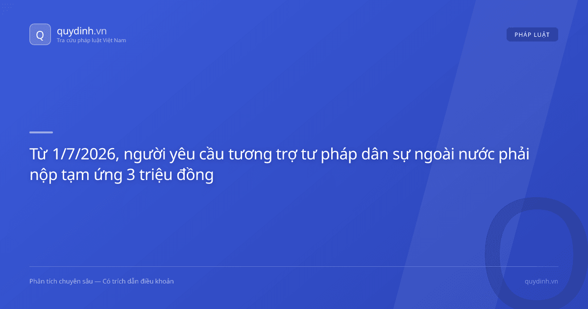Từ 1/7/2026, người yêu cầu tương trợ tư pháp dân sự ngoài nước phải nộp tạm ứng 3 triệu đồng