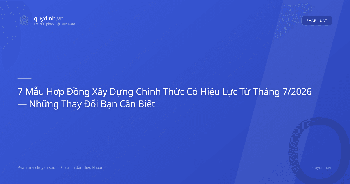 7 Mẫu Hợp Đồng Xây Dựng Chính Thức Có Hiệu Lực Từ Tháng 7/2026 — Những Thay Đổi Bạn Cần Biết