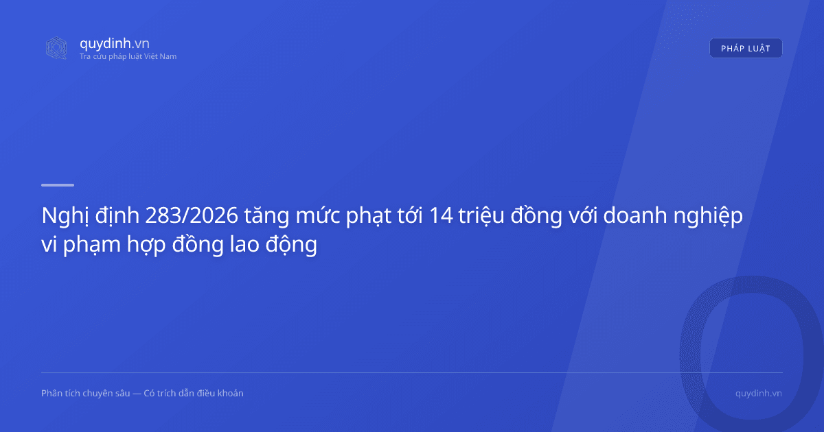 Nghị định 283/2026 tăng mức phạt tới 14 triệu đồng với doanh nghiệp vi phạm hợp đồng lao động