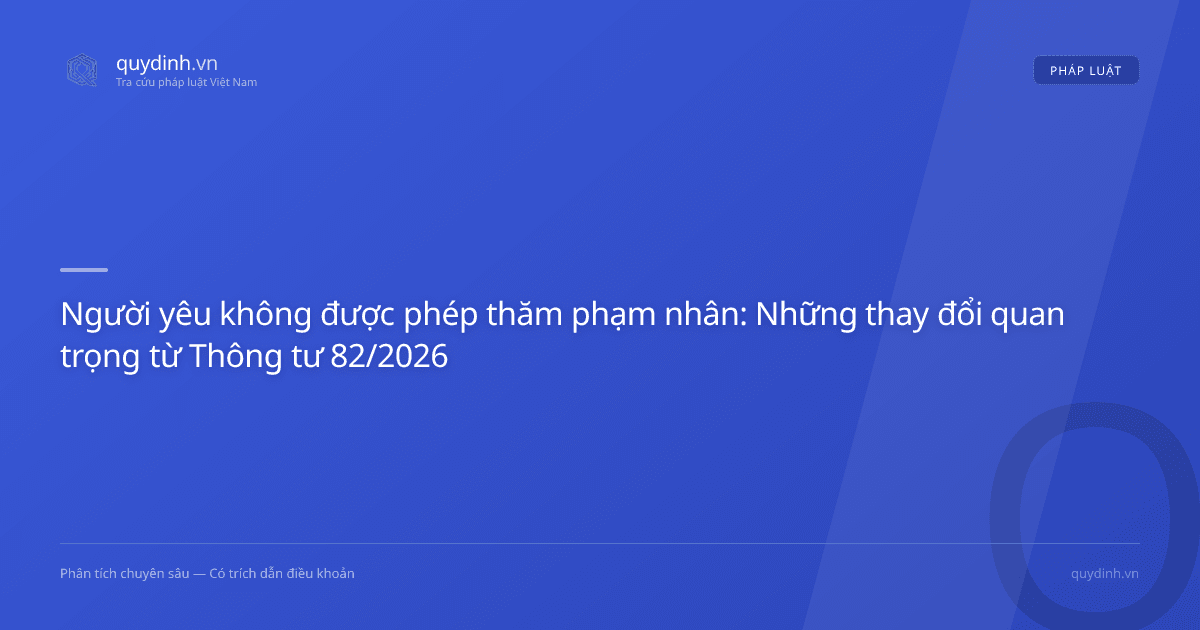 Người yêu không được phép thăm phạm nhân: Những thay đổi quan trọng từ Thông tư 82/2026
