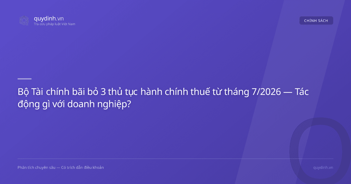 Bộ Tài chính bãi bỏ 3 thủ tục hành chính thuế từ tháng 7/2026 — Tác động gì với doanh nghiệp?