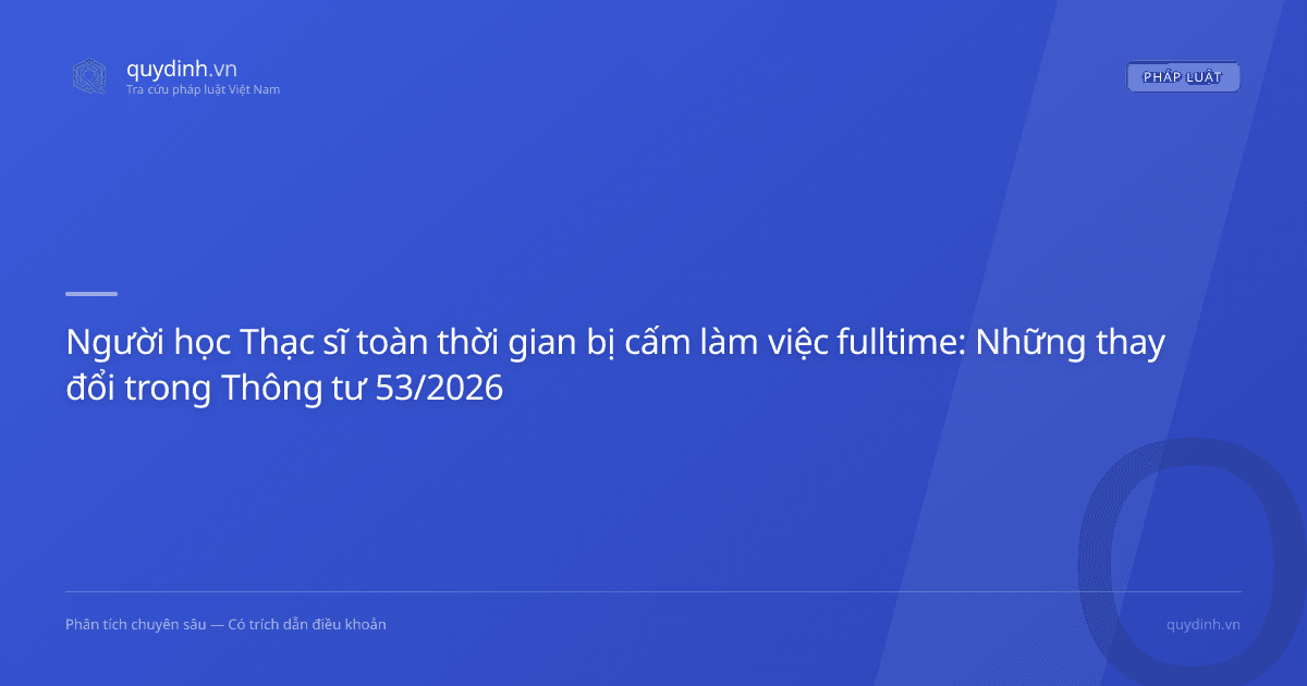 Người học Thạc sĩ toàn thời gian bị cấm làm việc fulltime: Những thay đổi trong Thông tư 53/2026