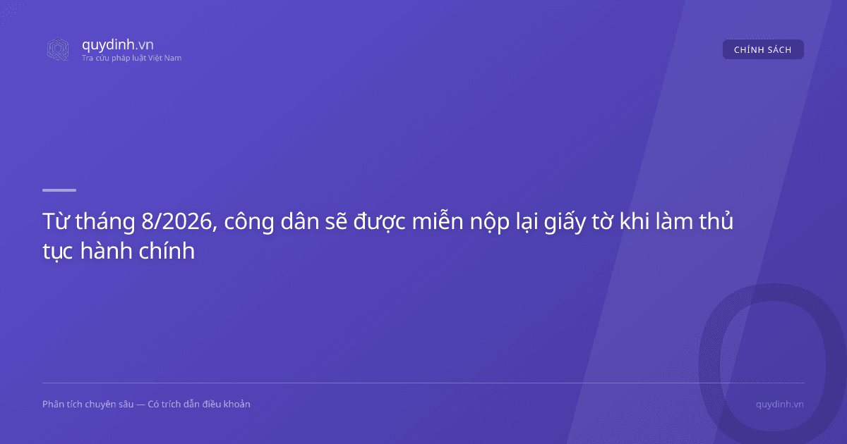 Từ tháng 8/2026, công dân sẽ được miễn nộp lại giấy tờ khi làm thủ tục hành chính